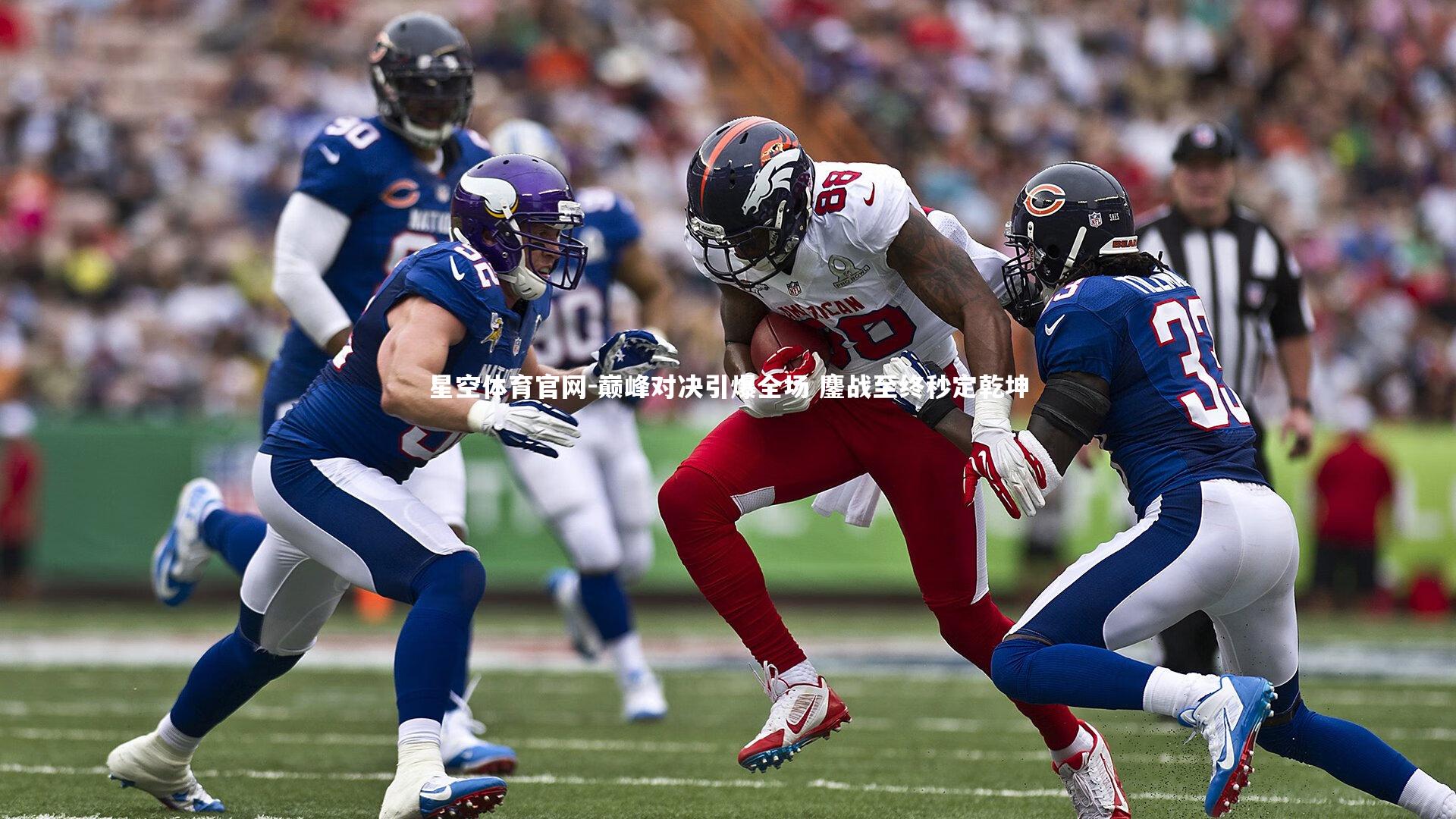 星空体育官网-巅峰对决引爆全场 鏖战至终秒定乾坤