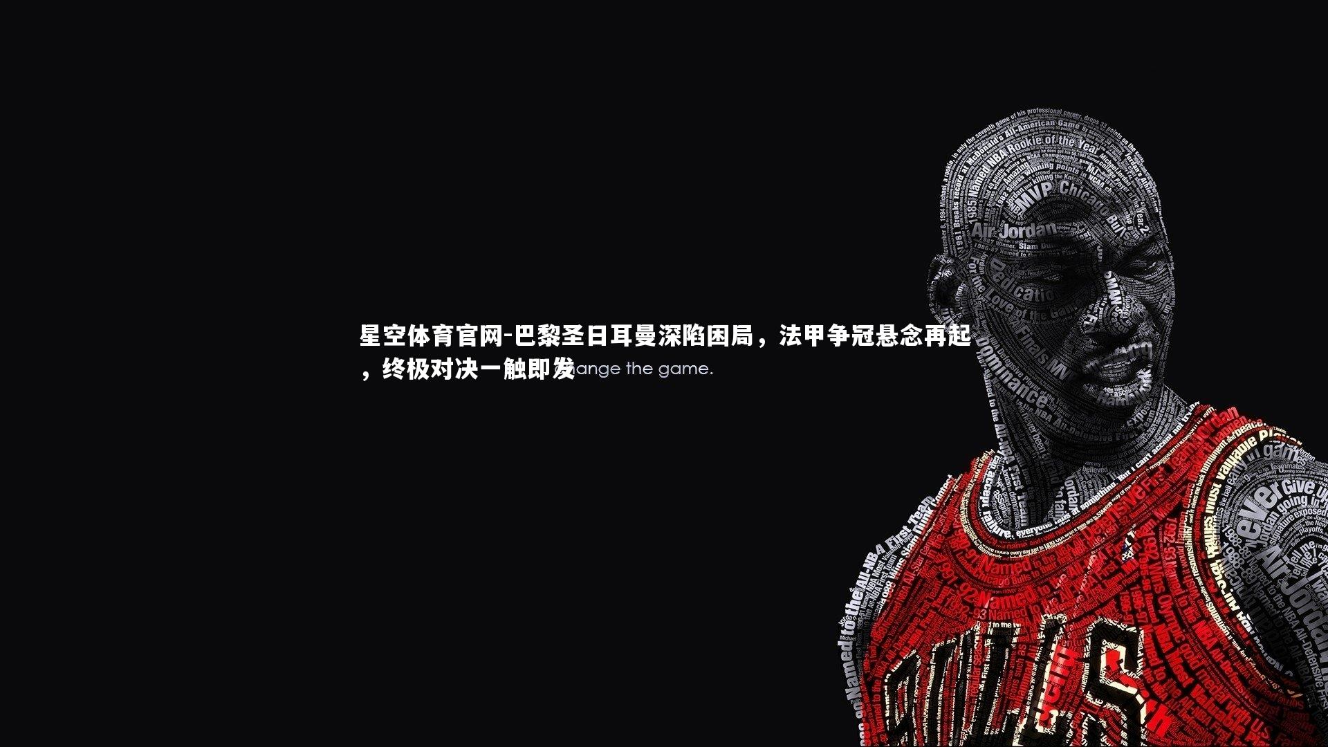 星空体育官网-巴黎圣日耳曼深陷困局，法甲争冠悬念再起，终极对决一触即发